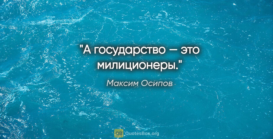 Максим Осипов цитата: "А государство — это милиционеры."