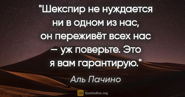 Аль Пачино цитата: "Шекспир не нуждается ни в одном из нас, он переживёт всех нас..."