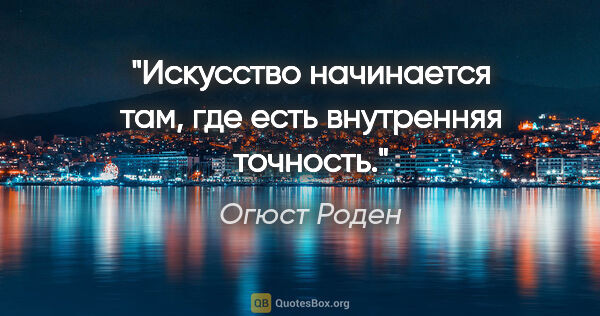 Огюст Роден цитата: "Искусство начинается там, где есть внутренняя точность."