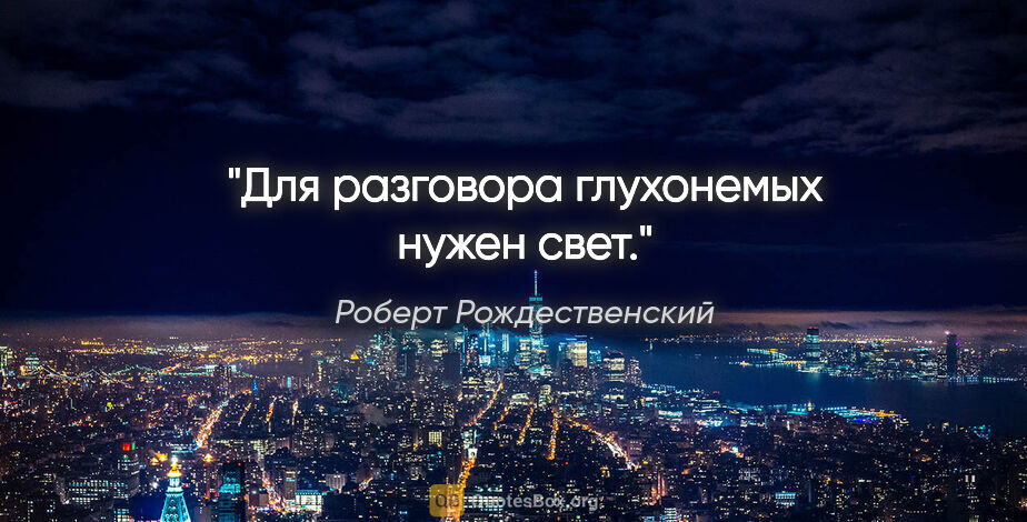 Роберт Рождественский цитата: "Для разговора глухонемых нужен свет."