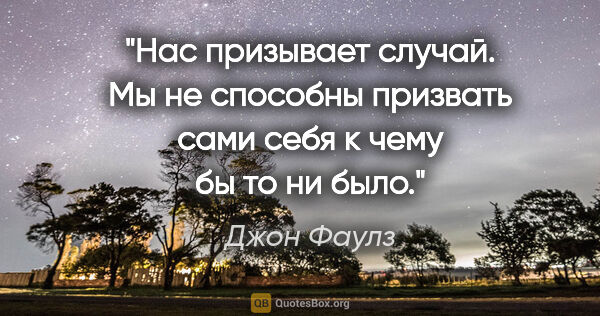 Джон Фаулз цитата: "Нас призывает случай. Мы не способны призвать сами себя к чему..."