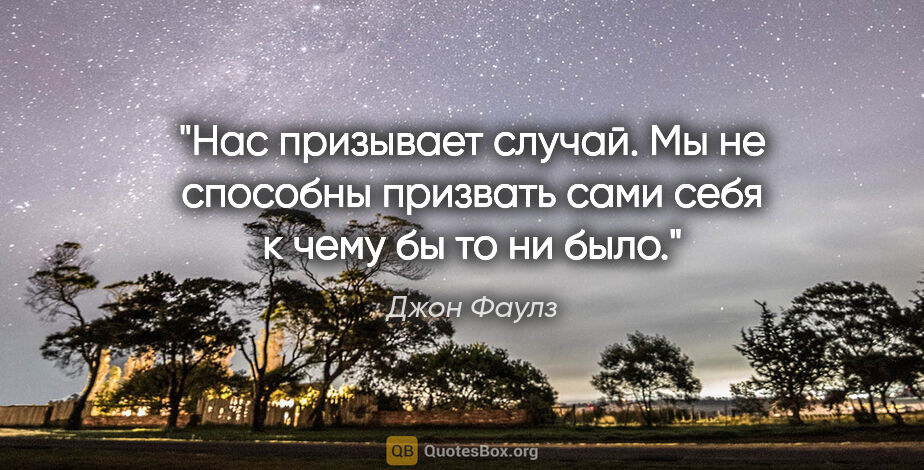 Джон Фаулз цитата: "Нас призывает случай. Мы не способны призвать сами себя к чему..."