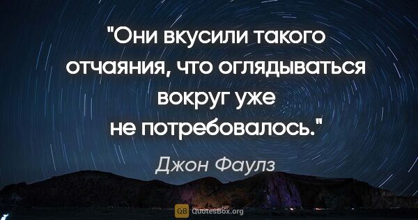 Джон Фаулз цитата: "Они вкусили такого отчаяния, что оглядываться вокруг уже не..."