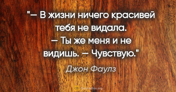 Джон Фаулз цитата: "— В жизни ничего красивей тебя не видала.

— Ты же меня и не..."