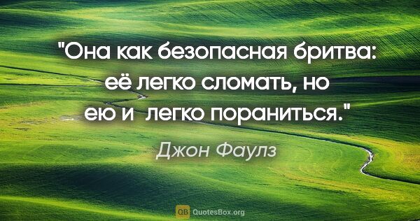 Джон Фаулз цитата: "Она как безопасная бритва: её легко сломать, но ею и легко..."