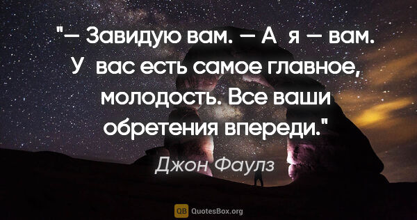 Джон Фаулз цитата: "— Завидую вам.

— А я — вам. У вас есть самое главное,..."