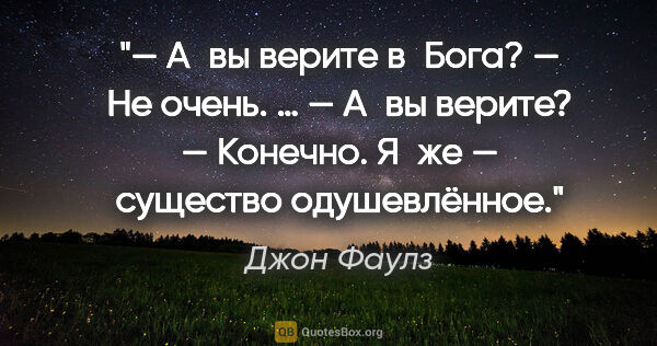 Джон Фаулз цитата: "— А вы верите в Бога?

— Не очень.

…

— А вы верите?

—..."