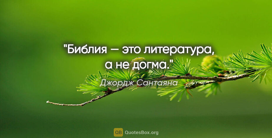 Джордж Сантаяна цитата: "Библия — это литература, а не догма."