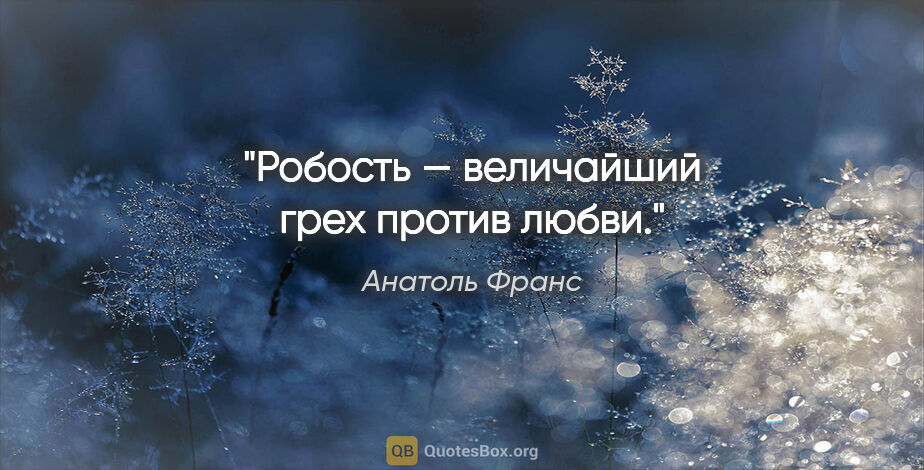 Анатоль Франс цитата: "Робость — величайший грех против любви."