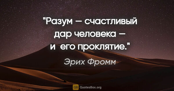 Эрих Фромм цитата: "Разум — счастливый дар человека — и его проклятие."