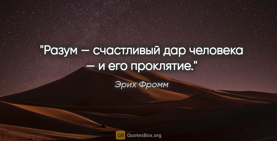 Эрих Фромм цитата: "Разум — счастливый дар человека — и его проклятие."