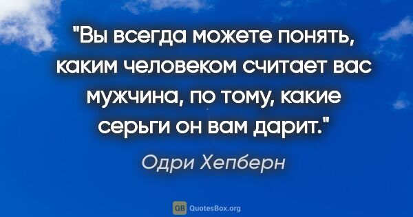 Одри Хепберн цитата: "Вы всегда можете понять, каким человеком считает вас мужчина,..."