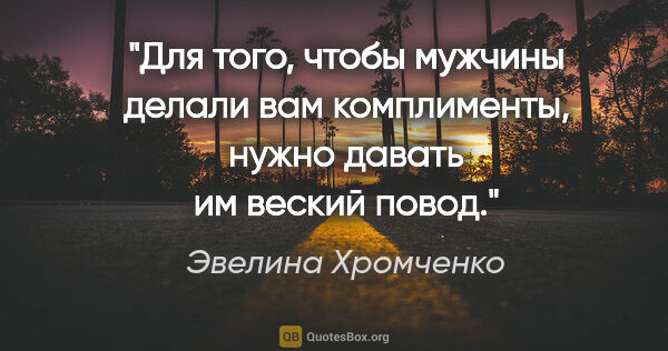 Эвелина Хромченко цитата: "Для того, чтобы мужчины делали вам комплименты, нужно давать..."
