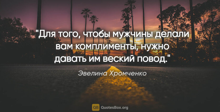 Эвелина Хромченко цитата: "Для того, чтобы мужчины делали вам комплименты, нужно давать..."