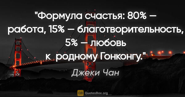 Джеки Чан цитата: "Формула счастья: 80% — работа, 15% — благотворительность, 5% —..."