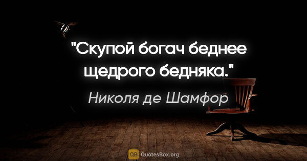 Николя де Шамфор цитата: "Скупой богач беднее щедрого бедняка."