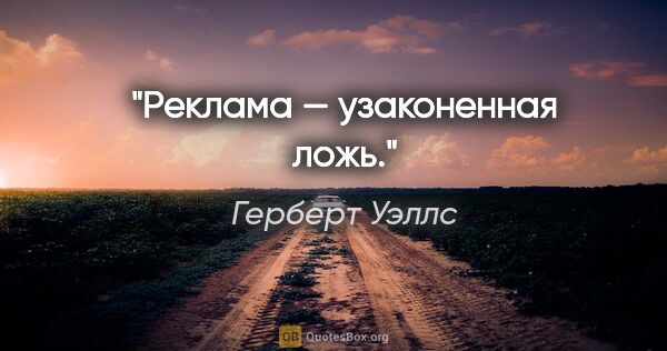 Герберт Уэллс цитата: "Реклама — узаконенная ложь."