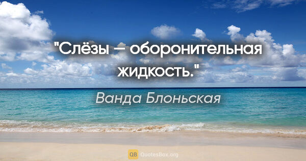 Ванда Блоньская цитата: "Слёзы — оборонительная жидкость."