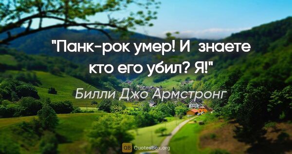 Билли Джо Армстронг цитата: "Панк-рок умер! И знаете кто его убил? Я!"