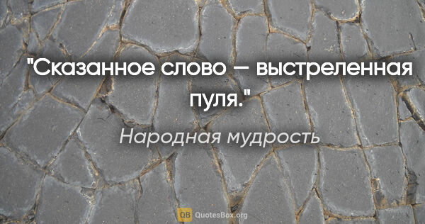 Народная мудрость цитата: "Сказанное слово — выстреленная пуля."