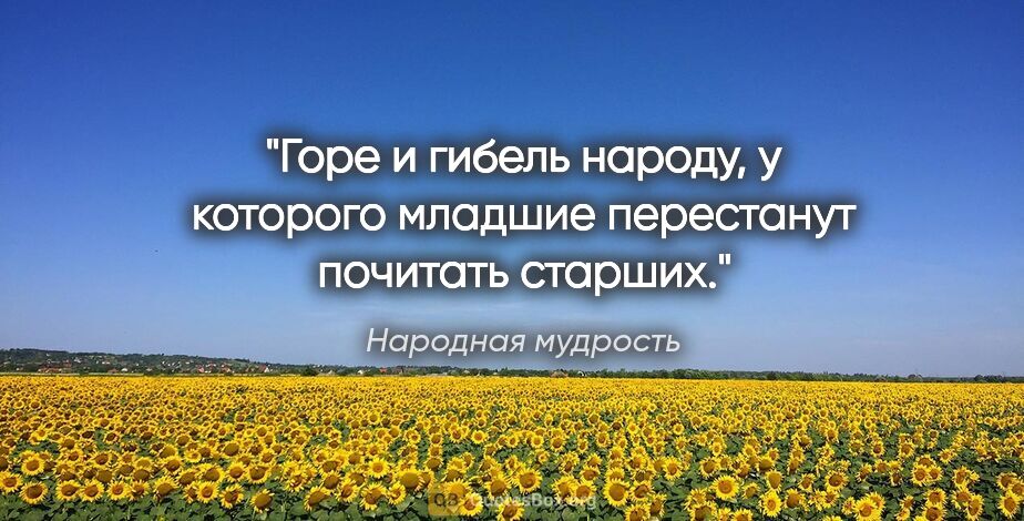 Народная мудрость цитата: "Горе и гибель народу, у которого младшие перестанут почитать..."