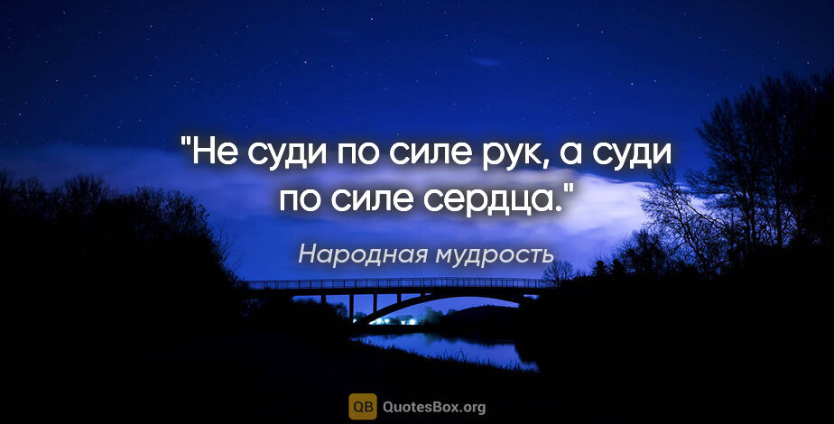 Народная мудрость цитата: "Не суди по силе рук, а суди по силе сердца."