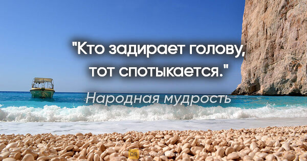 Народная мудрость цитата: "Кто задирает голову, тот спотыкается."