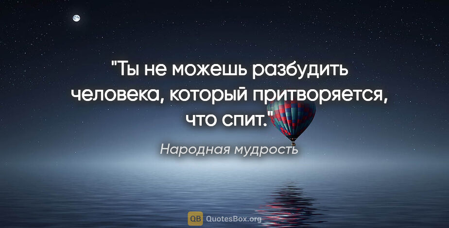 Народная мудрость цитата: "Ты не можешь разбудить человека, который притворяется, что спит."