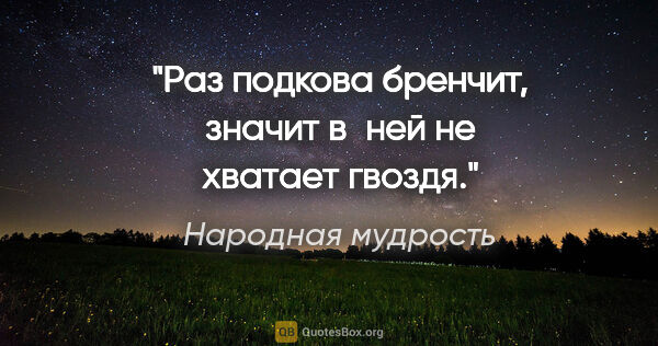 Народная мудрость цитата: "Раз подкова бренчит, значит в ней не хватает гвоздя."