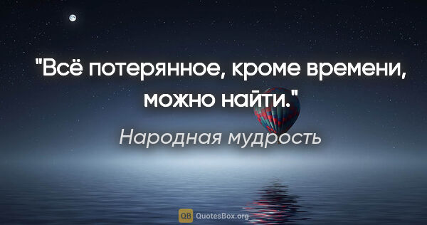 Народная мудрость цитата: "Всё потерянное, кроме времени, можно найти."