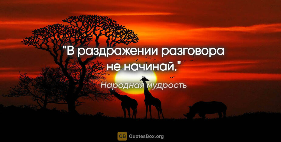 Народная мудрость цитата: "В раздражении разговора не начинай."