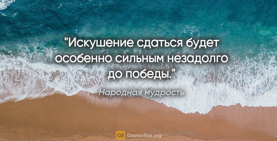 Народная мудрость цитата: "Искушение сдаться будет особенно сильным незадолго до победы."