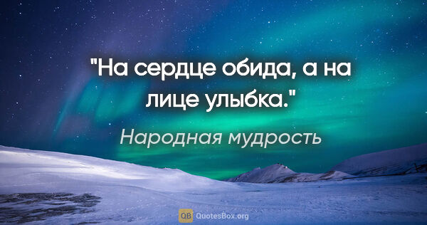 Народная мудрость цитата: "На сердце обида, а на лице улыбка."