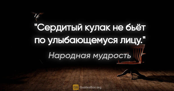 Народная мудрость цитата: "Сердитый кулак не бьёт по улыбающемуся лицу."