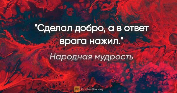 Народная мудрость цитата: "Сделал добро, а в ответ врага нажил."