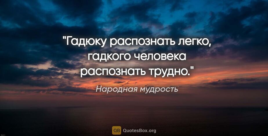 Народная мудрость цитата: "Гадюку распознать легко, гадкого человека распознать трудно."