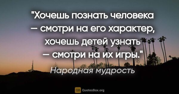 Народная мудрость цитата: "Хочешь познать человека — смотри на его характер, хочешь детей..."