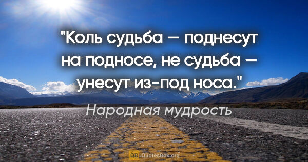 Народная мудрость цитата: "Коль судьба — поднесут на подносе, не судьба — унесут из-под..."