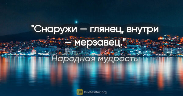 Народная мудрость цитата: "Снаружи — глянец, внутри — мерзавец."