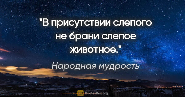 Народная мудрость цитата: "В присутствии слепого не брани слепое животное."