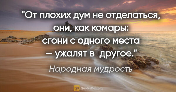 Народная мудрость цитата: "От плохих дум не отделаться, они, как комары: сгони с одного..."