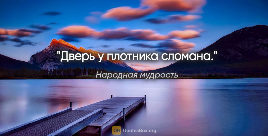 Народная мудрость цитата: "Дверь у плотника сломана."