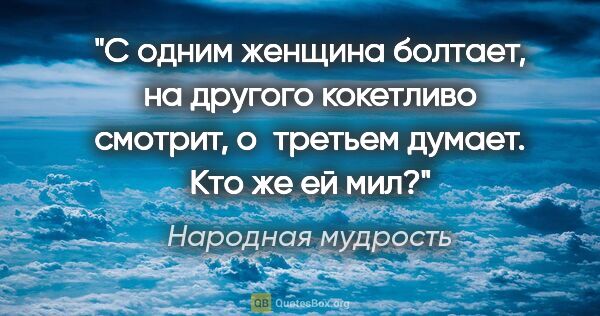 Народная мудрость цитата: "С одним женщина болтает, на другого кокетливо смотрит,..."