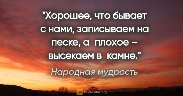 Народная мудрость цитата: "Хорошее, что бывает с нами, записываем на песке, а плохое –..."