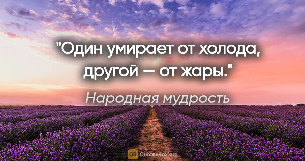 Народная мудрость цитата: "Один умирает от холода, другой — от жары."