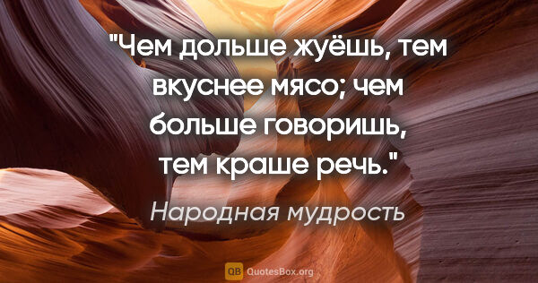 Народная мудрость цитата: "Чем дольше жуёшь, тем вкуснее мясо; чем больше говоришь, тем..."