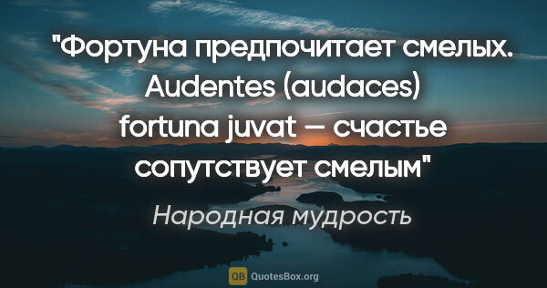 Народная мудрость цитата: "Фортуна предпочитает смелых.

Audentes (audaces) fortuna juvat..."
