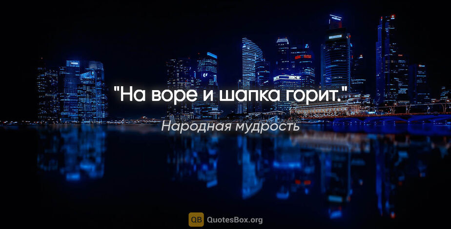 Народная мудрость цитата: "На воре и шапка горит."