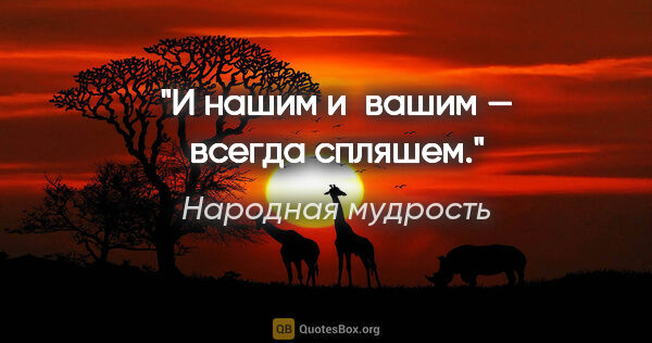 Народная мудрость цитата: "И нашим и вашим — всегда спляшем."