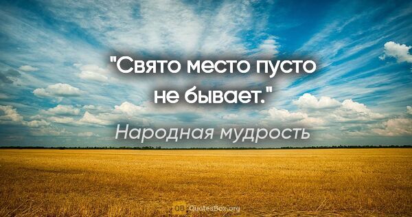 Народная мудрость цитата: "Свято место пусто не бывает."